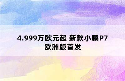 4.999万欧元起 新款小鹏P7欧洲版首发